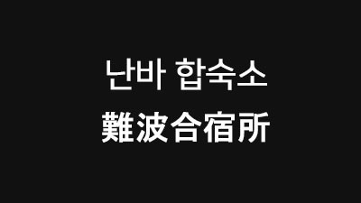 [오사카 : 난바] 難波合宿所